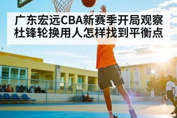 广东宏远CBA新赛季开局观察 杜锋轮换用人怎样找到平衡点
